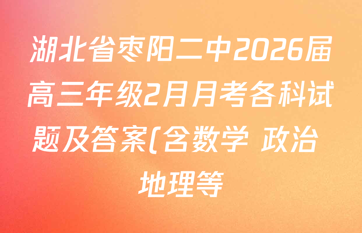 湖北省枣阳二中2026届高三年级2月月考各科试题及答案(含数学 政治 地理等) 湖北省枣阳二中2026届高三年级2月月考各科试题及答案(含数学 政治 地理等)